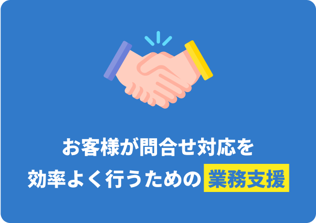 お客様が問合せ対応を効率よく行うための業務支援